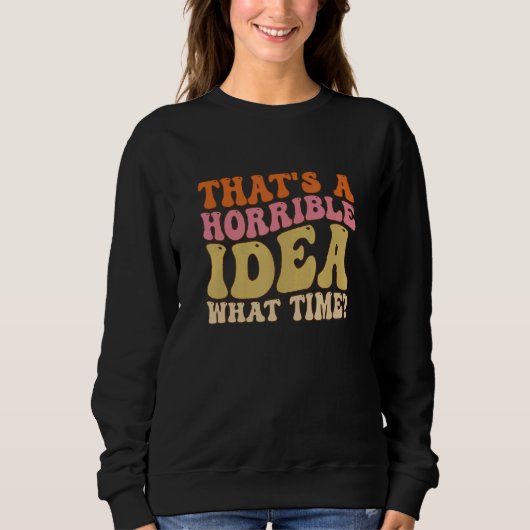 Sweatshirt That's A Horrible Idea What Time Women  joke Groov (Devant)