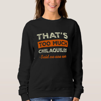 Sweatshirt That's Too Much Chilaquiles Funny Food Humor Foodi