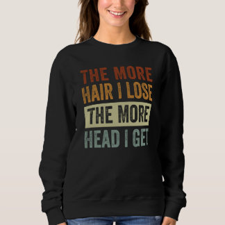 Sweatshirt The More Hair I Lose The More Head I Get