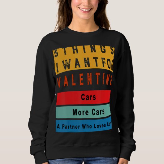 Sweatshirt Things I Want For Valentine Funny Sarcasctic Car E (Devant)
