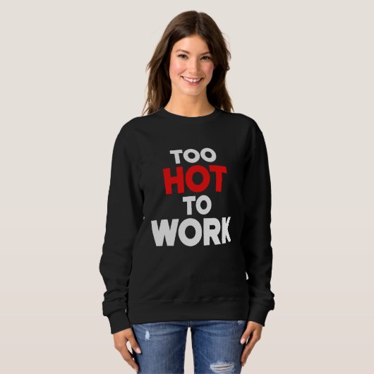 Sweatshirt Too Hot To Work  Quote  2 (Devant entier)