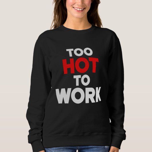 Sweatshirt Too Hot To Work  Quote  2 (Devant)