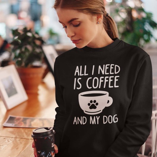 Sweatshirt Tout Ce Dont J'Ai Besoin, C'Est Du Café Et Mon Chi