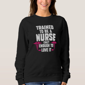 Sweatshirt Trained To Be A Nurse To Love It Nurses Medical Jo