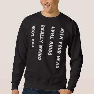 Sweatshirt Tu As L'Air Vraiment Bizarre De Faire Ça Avec Ta T