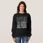 Sweatshirt Tu as raison, fais-le de la manière la plus idiote (Devant entier)