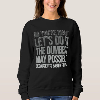 Sweatshirt Tu as raison, fais-le de la manière la plus idiote