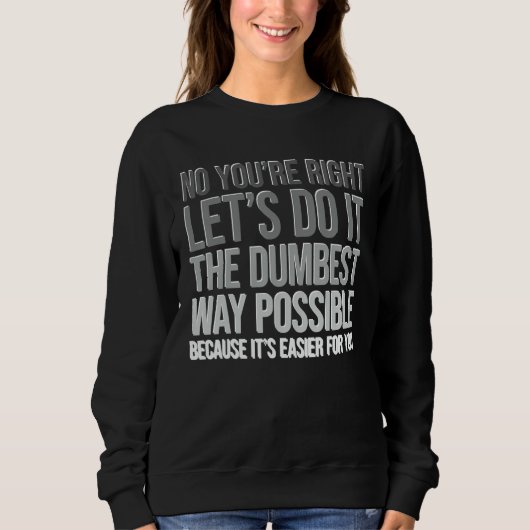 Sweatshirt Tu as raison, fais-le de la manière la plus idiote (Devant)