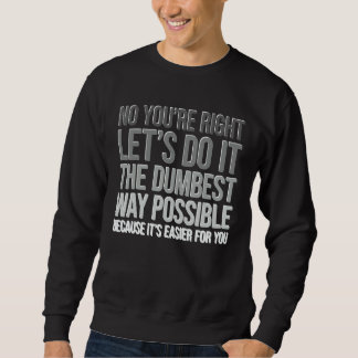Sweatshirt Tu as raison, fais-le de la manière la plus idiote