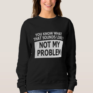 Sweatshirt Tu Sais Ce Que Ça Semble Ne Pas Être Mon Problème