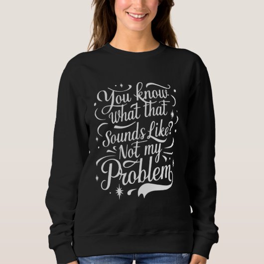 Sweatshirt Tu Sais Ce Que Ça Semble Ne Pas Être Mon Problème (Devant)