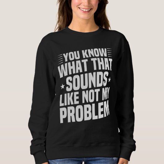 Sweatshirt Tu Sais Ce Que Ça Semble Pas Mon Problème Sar (Devant)