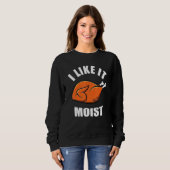 Sweatshirt Turkey I Like It Moist Thanksgiving Dinner For Fam (Devant entier)