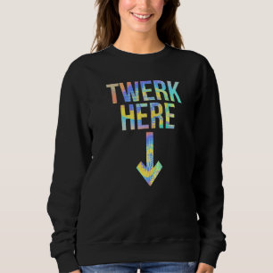 Sweatshirt Twerk Here Adult Humour Dancing Twerking Tie Dye