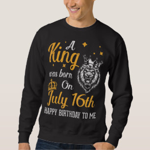 Sweatshirt Un Roi Est Né Le 16 Juillet Joyeux Anniversaire Po