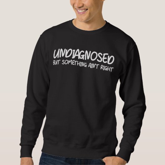 Sweatshirt Undiagnosed But Something Ain’t Right Funny Quote (Devant)