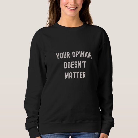 Sweatshirt Votre opinion n'a pas d'importance  Ne pas écouter (Devant)