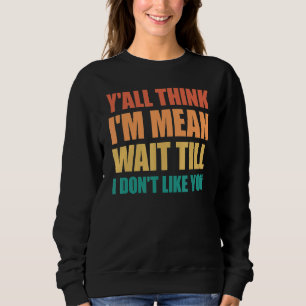 Sweatshirt Vous croyez que je suis Mean Attends jusqu'à ce qu
