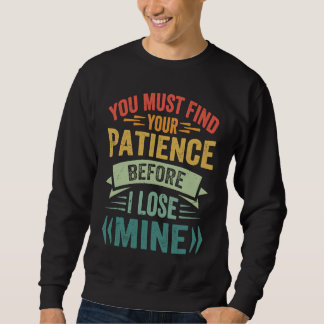 Sweatshirt Vous Devez Trouver Votre Patience Avant De Perdre 