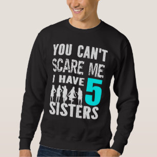 Sweatshirt Vous Ne Pouvez Pas Me Faire Peur J'Ai 5 Soeurs Sib