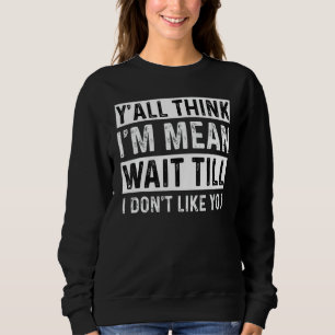 Sweatshirt Vous pensez tous que je suis méchant d'attendre qu