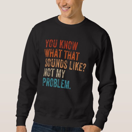 Sweatshirt Vous savez à quoi ça ressemble Pas mon problème (Devant)