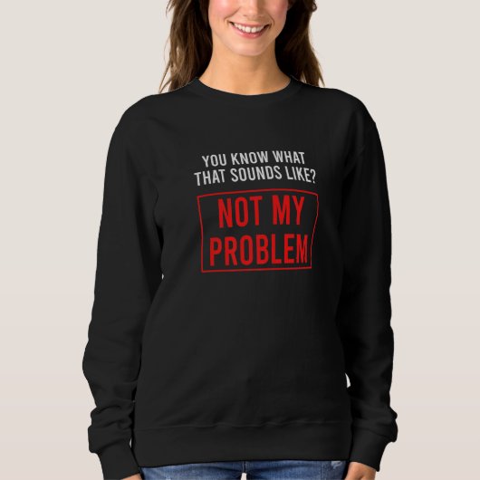 Sweatshirt Vous savez à quoi ça ressemble pas mon problème (Devant)