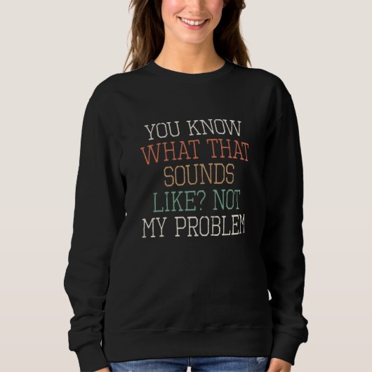 Sweatshirt Vous savez à quoi ça ressemble Pas mon problème (Devant)