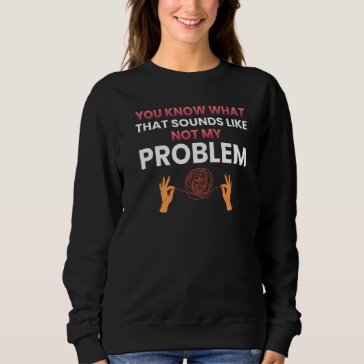 Sweatshirt Vous savez à quoi ça ressemble pas mon problème (Devant)