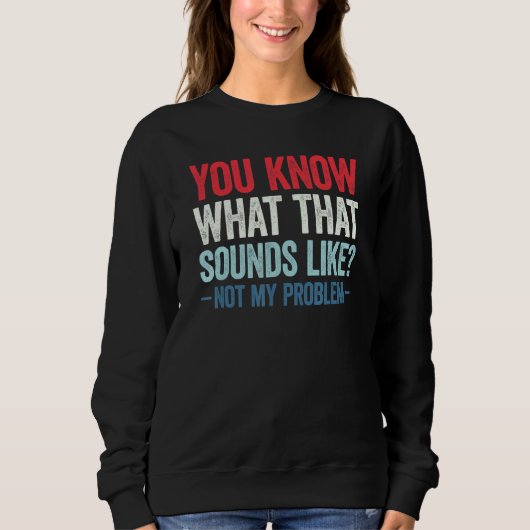 Sweatshirt Vous savez à quoi ça ressemble Pas mon problème 14 (Devant)