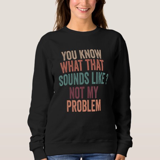 Sweatshirt Vous savez à quoi ça ressemble Pas mon problème Dr (Devant)