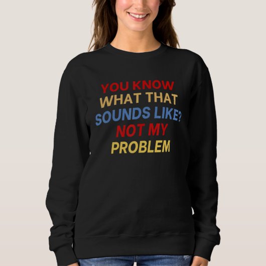 Sweatshirt Vous savez à quoi ça ressemble Pas mon problème dr (Devant)