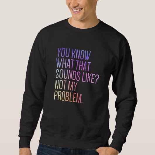Sweatshirt Vous savez à quoi ça ressemble Pas mon problème S (Devant)