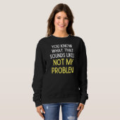 Sweatshirt Vous Savez Ce Que Cela Semble Ne Pas Être Mon Prob (Devant entier)