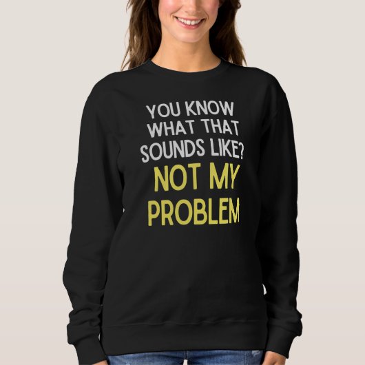 Sweatshirt Vous Savez Ce Que Cela Semble Ne Pas Être Mon Prob (Devant)