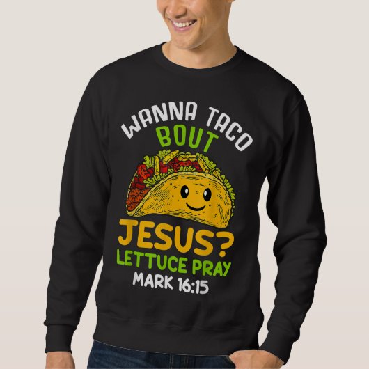 Sweatshirt Wanna Taco À propos de Jésus Lettuce Priez Mark 16 (Devant)
