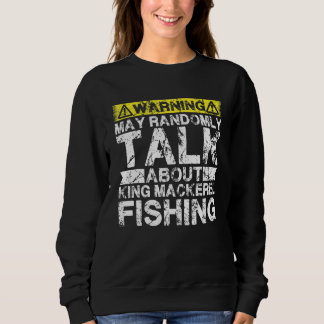 Sweatshirt Warning May Talk About Fishing   King Mackerel Fis