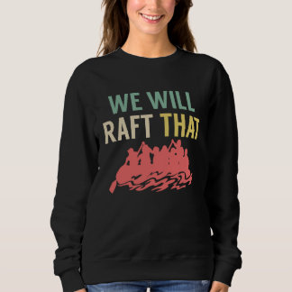 Sweatshirt We Will Raft That Rafting River Rafter