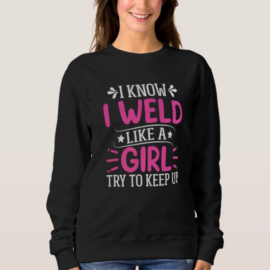 Sweatshirt Welder  I Know I Weld Like A Girl Try to Keep Up   (Devant)