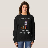 Sweatshirt What Day Is Today Who Cares I'm Retired (Devant entier)