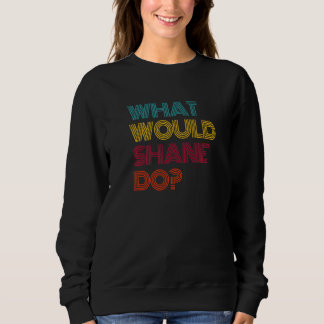 Sweatshirt What Would Shane Do I Love Shane Premium