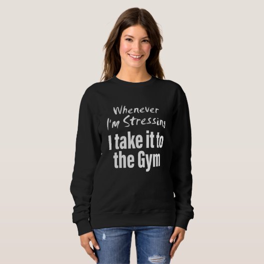Sweatshirt Whenever i'm stressing i take it to the gym Quote (Devant entier)