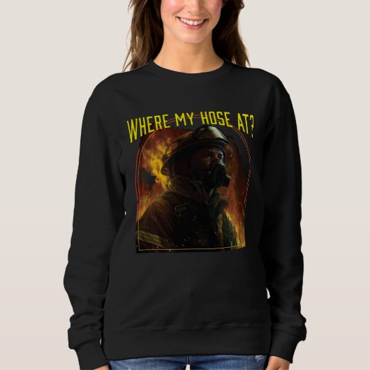 Sweatshirt Where My Hose At Fireman Firefighter Fire Rescue (Devant)