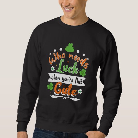 Sweatshirt Who Needs Luck When You're This Cute St Patrick' D (Devant)