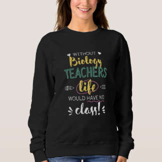 Sweatshirt Without Biology Teachers Life Would Have No Class 