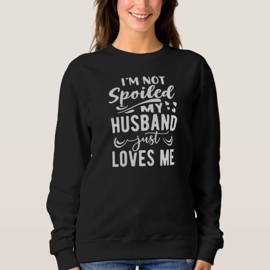 Sweatshirt Womens I'm Not Spoiled My Husband Just Loves Me Fu (Devant)