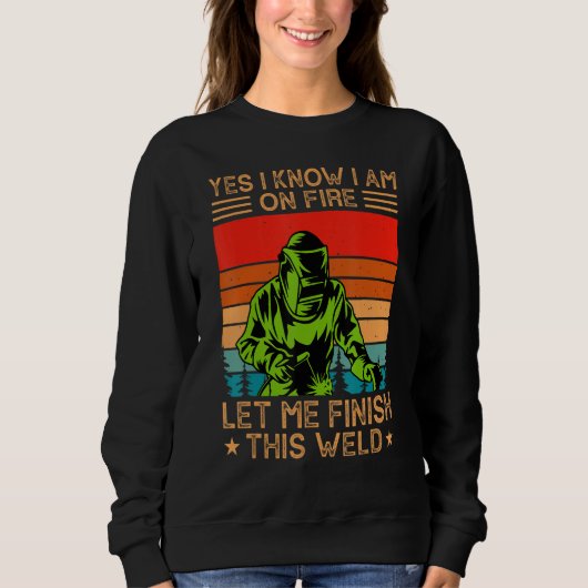 Sweatshirt Yes I Know I Am On Fire Let Me Finish This Weld We (Devant)