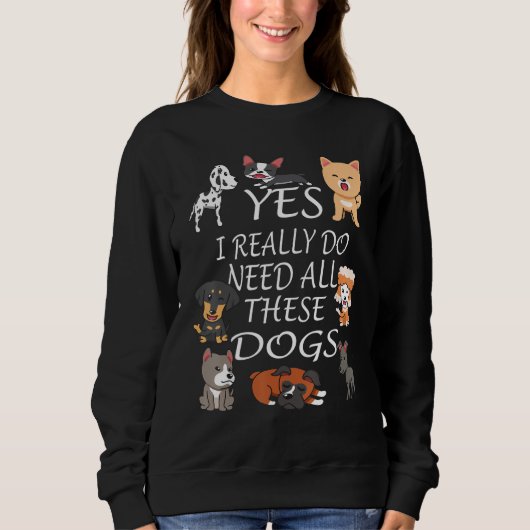 Sweatshirt Yes I really do need all these dogs Cute Dog Owne (Devant)