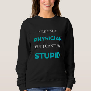 Sweatshirt Yes I'm A Physician But I Can't Fix Stupid