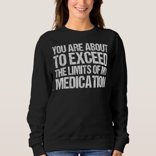 Sweatshirt You Are About To Exceed The Limits Of My Medicatio (Devant)